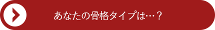 あなたの骨格タイプは…？